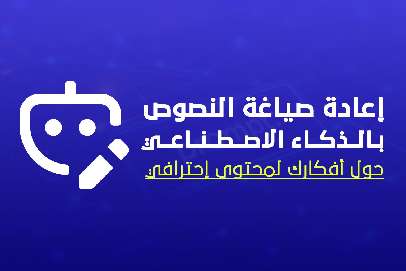 إعادة صياغة النصوص بالذكاء الاصطناعي: أسرع طريقة لتحويل أفكارك إلى محتوى احترافي