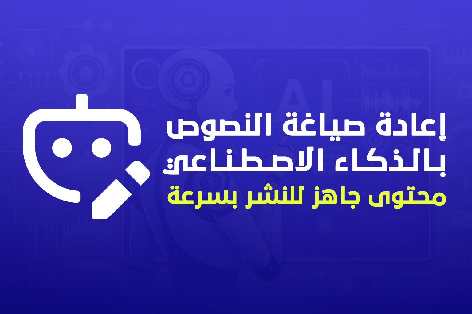 إعادة صياغة النصوص بالذكاء الاصطناعي: محتوى مرتب وجاهز للنشر في ثوانٍ